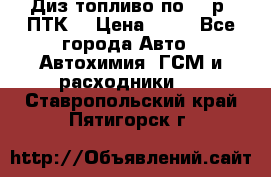 Диз.топливо по 30 р. ПТК. › Цена ­ 30 - Все города Авто » Автохимия, ГСМ и расходники   . Ставропольский край,Пятигорск г.